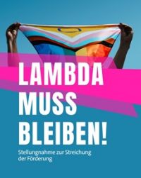 Auf dem Bild sind zwei Hände zu sehen, die eine queere Regenbogenfahne halten. Darunter steht der Schriftzug "Lambda muss bleiben!"
